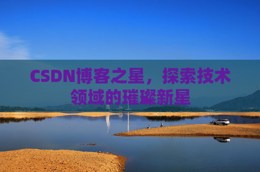 CSDN博客之星，探索技术领域的璀璨新星
